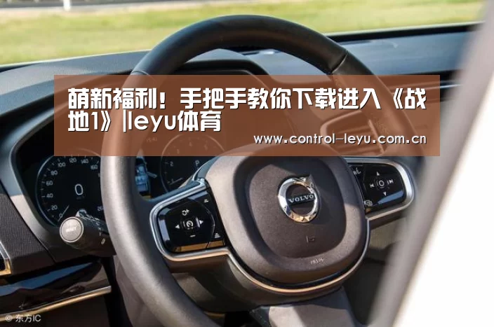 萌新福利!手把手教你下载进入《战地1》|leyu体育(图1) leyu体育