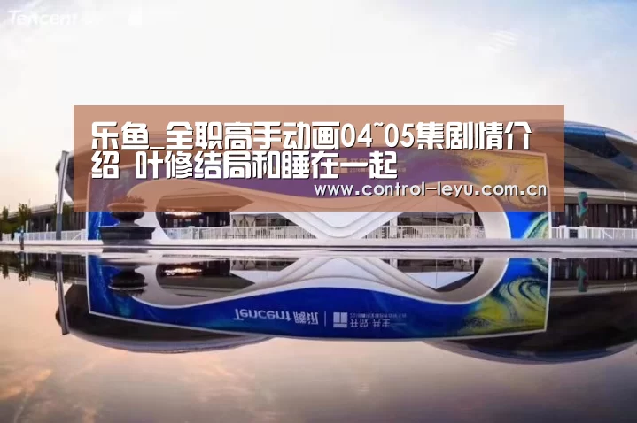 乐鱼_全职高手动画04~05集剧情介绍 叶修结局和睡在一起(图1) 乐鱼