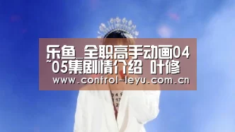乐鱼_全职高手动画04~05集剧情介绍 叶修结局和睡在一起(图4) 乐鱼体育平台