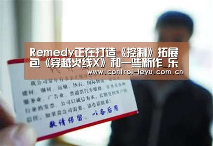 Remedy正在打造《控制》拓展包《穿越火线X》和一些新作_乐鱼(图1) 乐鱼体育平台