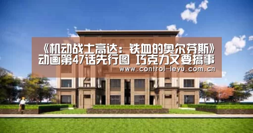 《机动战士高达:铁血的奥尔芬斯》动画第47话先行图 巧克力又要搞事情_leyu体育(图2) leyu直播